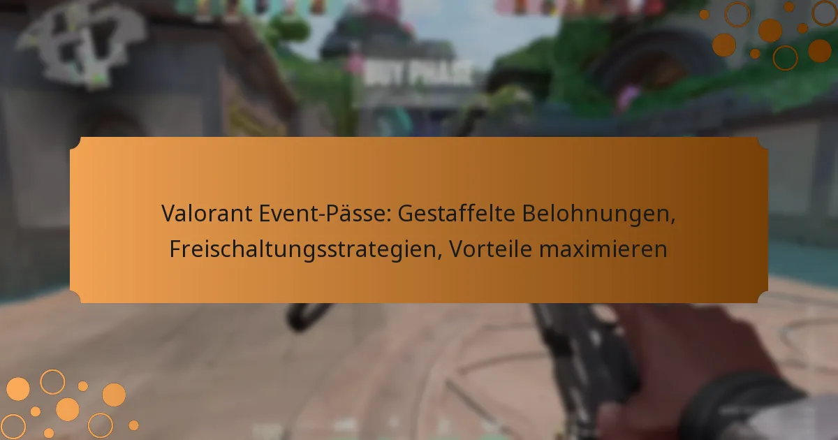 Valorant Event-Pässe: Gestaffelte Belohnungen, Freischaltungsstrategien, Vorteile maximieren