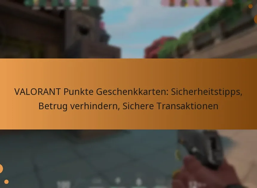 VALORANT Punkte Geschenkkarten: Sicherheitstipps, Betrug verhindern, Sichere Transaktionen